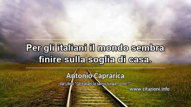 “Per gli italiani il mondo sembra finire sulla soglia di casa. ”