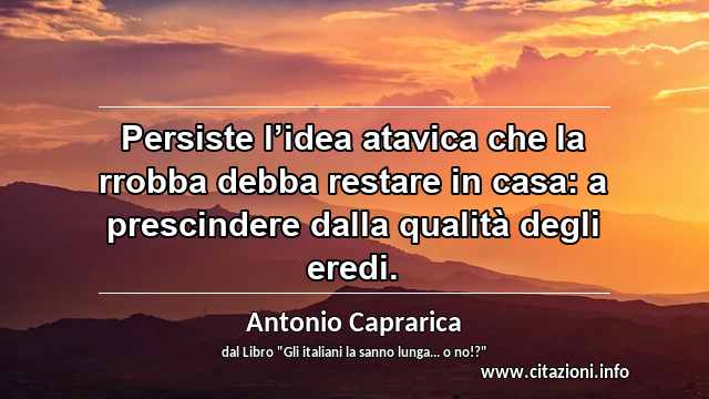 “Persiste l’idea atavica che la rrobba debba restare in casa: a prescindere dalla qualità degli eredi.”