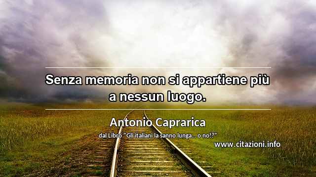 “Senza memoria non si appartiene più a nessun luogo.”