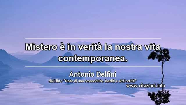 “Mistero è in verità la nostra vita contemporanea.”