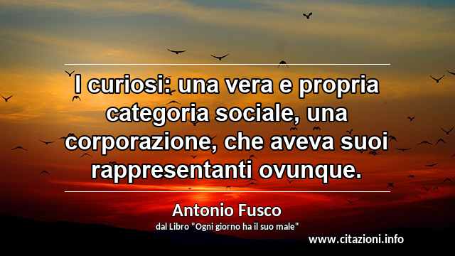“I curiosi: una vera e propria categoria sociale, una corporazione, che aveva suoi rappresentanti ovunque.”