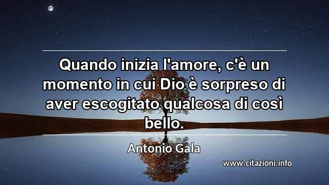 “Quando inizia l'amore, c'è un momento in cui Dio è sorpreso di aver escogitato qualcosa di così bello.”