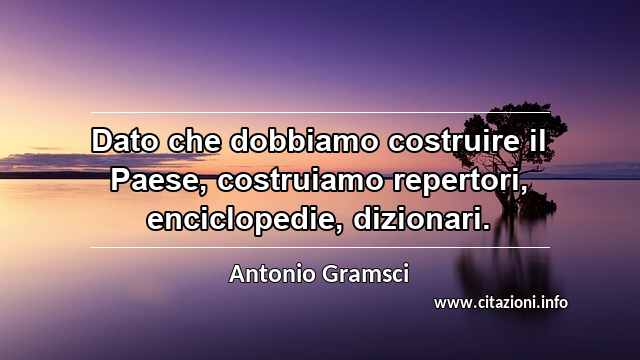 “Dato che dobbiamo costruire il Paese, costruiamo repertori, enciclopedie, dizionari.”
