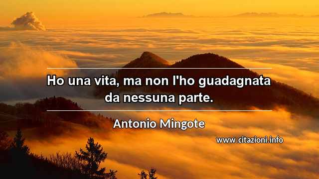 “Ho una vita, ma non l'ho guadagnata da nessuna parte. ”