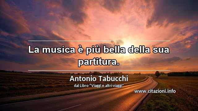 “La musica è più bella della sua partitura.”