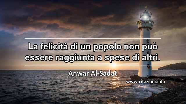 “La felicità di un popolo non può essere raggiunta a spese di altri.”