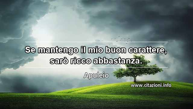 “Se mantengo il mio buon carattere, sarò ricco abbastanza.”