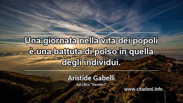 “Una giornata nella vita dei popoli è una battuta di polso in quella degli individui.”