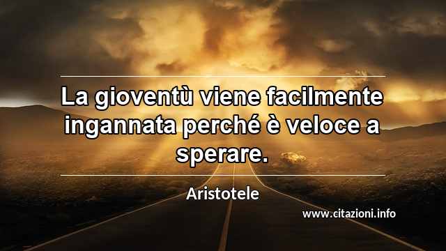 “La gioventù viene facilmente ingannata perché è veloce a sperare.”