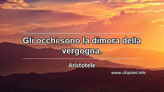 “Gli occhi sono la dimora della vergogna.”