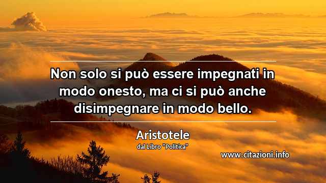 “Non solo si può essere impegnati in modo onesto, ma ci si può anche disimpegnare in modo bello.”