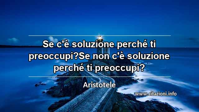 “Se c'è soluzione perché ti preoccupi?Se non c'è soluzione perché ti preoccupi?”