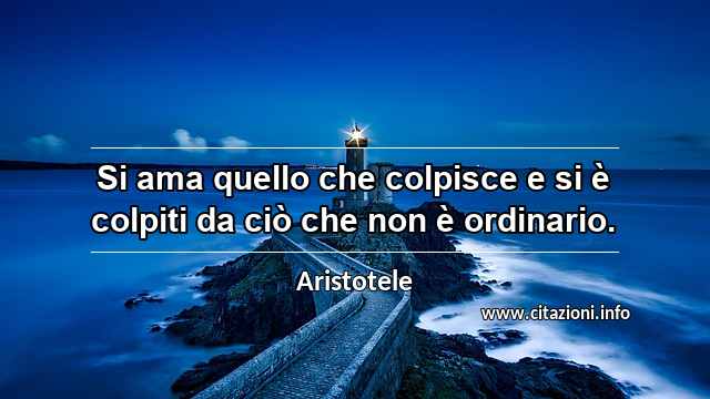 “Si ama quello che colpisce e si è colpiti da ciò che non è ordinario.”