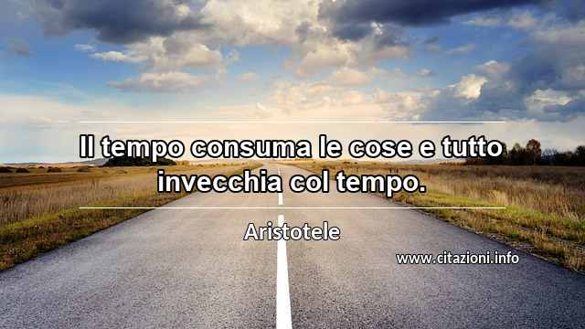 “Il tempo consuma le cose e tutto invecchia col tempo.”