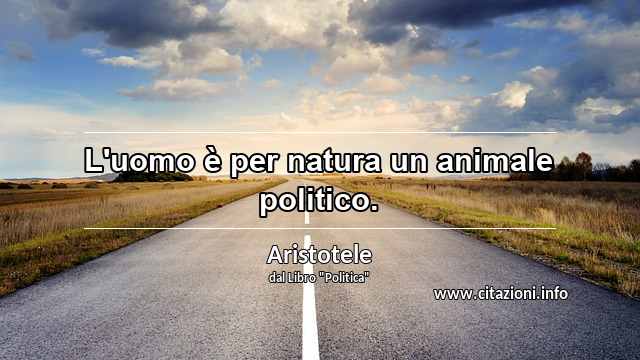 “L'uomo è per natura un animale politico.”