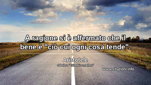 A ragione si è affermato che il bene è "ciò cui ogni cosa tende".