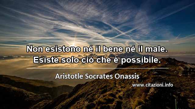 “Non esistono né il bene né il male. Esiste solo ciò che è possibile.”