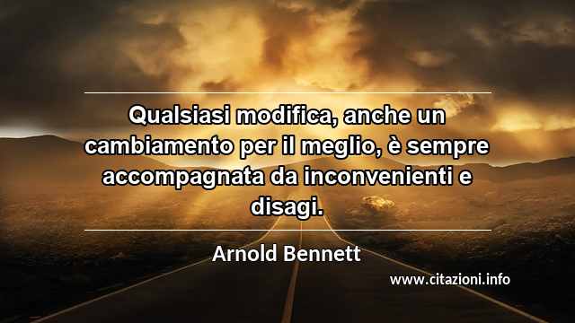 “Qualsiasi modifica, anche un cambiamento per il meglio, è sempre accompagnata da inconvenienti e disagi.”