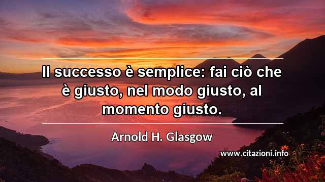 “Il successo è semplice: fai ciò che è giusto, nel modo giusto, al momento giusto.”