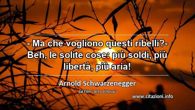 “- Ma che vogliono questi ribelli?- Beh, le solite cose: più soldi, più libertà, più aria!”