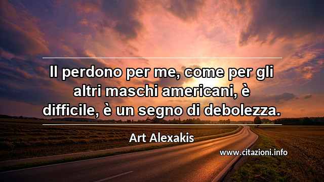 “Il perdono per me, come per gli altri maschi americani, è difficile, è un segno di debolezza.”