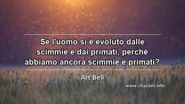 “Se l'uomo si è evoluto dalle scimmie e dai primati, perché abbiamo ancora scimmie e primati?”