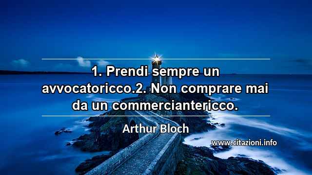 “1. Prendi sempre un avvocatoricco.2. Non comprare mai da un commerciantericco.”