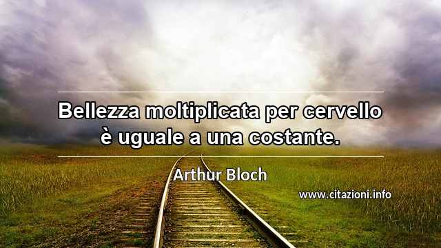 “Bellezza moltiplicata per cervello è uguale a una costante.”