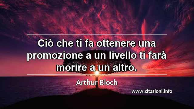 “Ciò che ti fa ottenere una promozione a un livello ti farà morire a un altro.”
