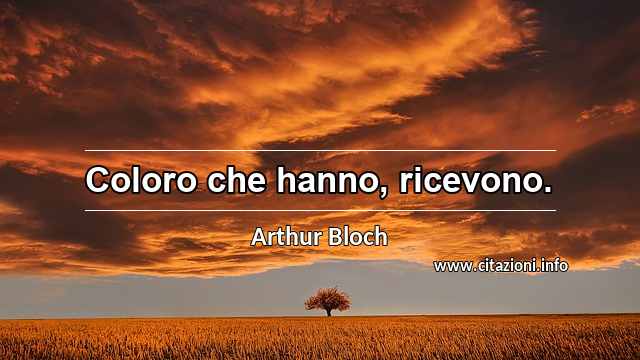 “Coloro che hanno, ricevono.”