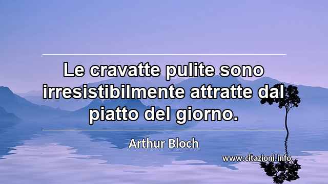 “Le cravatte pulite sono irresistibilmente attratte dal piatto del giorno.”