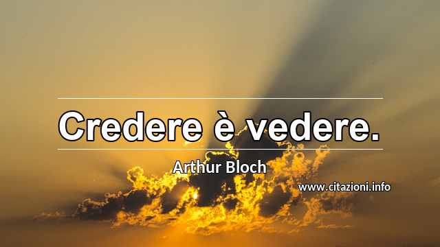 “Credere è vedere.”