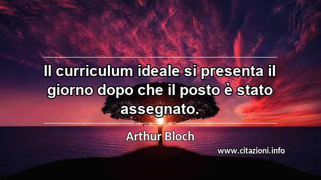 “Il curriculum ideale si presenta il giorno dopo che il posto è stato assegnato.”
