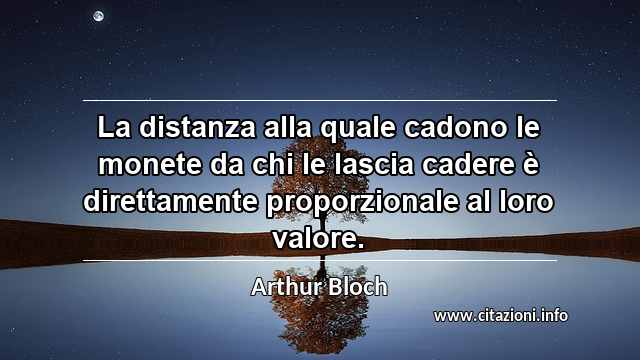 “La distanza alla quale cadono le monete da chi le lascia cadere è direttamente proporzionale al loro valore.”