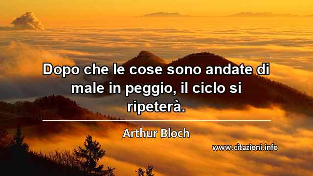 “Dopo che le cose sono andate di male in peggio, il ciclo si ripeterà.”