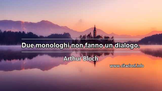 “Due monologhi non fanno un dialogo.”