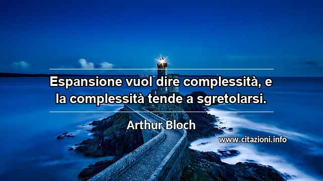 “Espansione vuol dire complessità, e la complessità tende a sgretolarsi.”