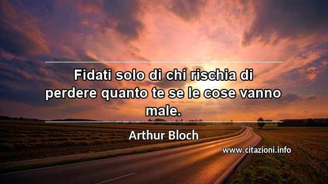 “Fidati solo di chi rischia di perdere quanto te se le cose vanno male.”