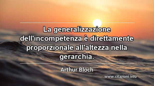 “La generalizzazione dell'incompetenza è direttamente proporzionale all'altezza nella gerarchia.”