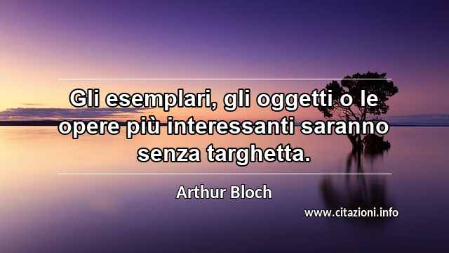 “Gli esemplari, gli oggetti o le opere più interessanti saranno senza targhetta.”