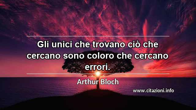 “Gli unici che trovano ciò che cercano sono coloro che cercano errori.”