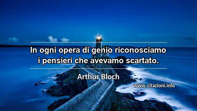 “In ogni opera di genio riconosciamo i pensieri che avevamo scartato.”