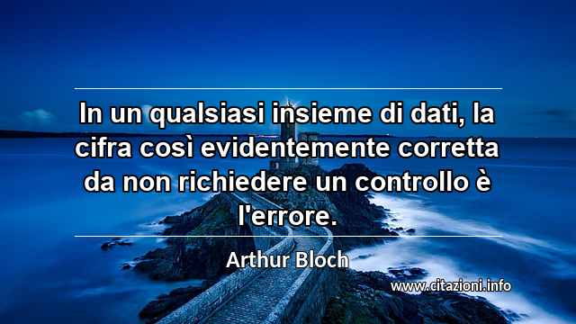 “In un qualsiasi insieme di dati, la cifra così evidentemente corretta da non richiedere un controllo è l'errore.”