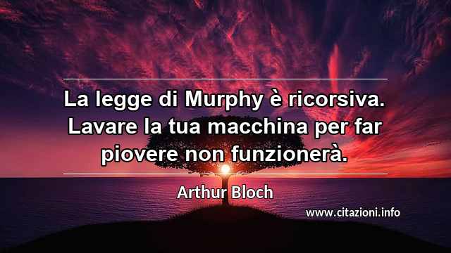 “La legge di Murphy è ricorsiva. Lavare la tua macchina per far piovere non funzionerà.”