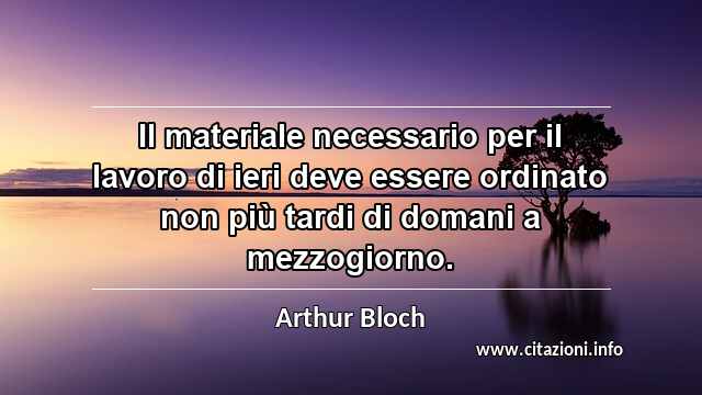 “Il materiale necessario per il lavoro di ieri deve essere ordinato non più tardi di domani a mezzogiorno.”