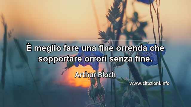 “È meglio fare una fine orrenda che sopportare orrori senza fine.”