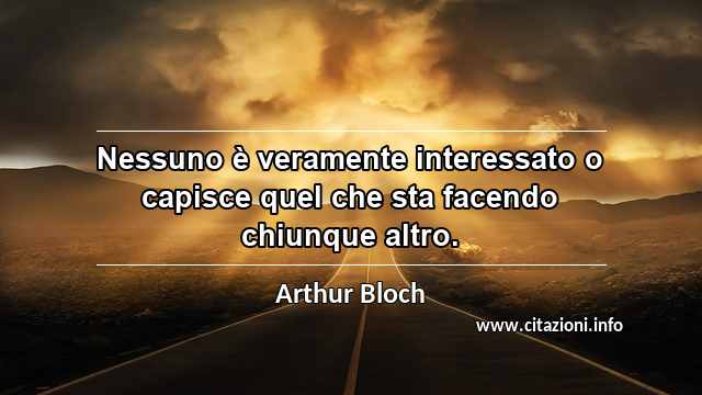 “Nessuno è veramente interessato o capisce quel che sta facendo chiunque altro.”