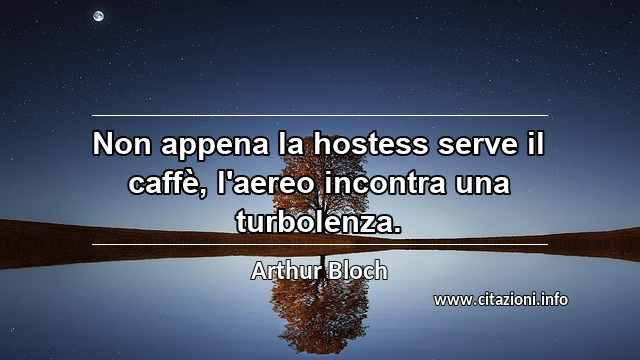 “Non appena la hostess serve il caffè, l'aereo incontra una turbolenza.”