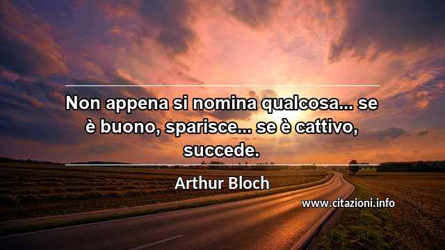 “Non appena si nomina qualcosa... se è buono, sparisce... se è cattivo, succede.”