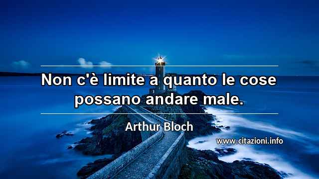 “Non c'è limite a quanto le cose possano andare male.”